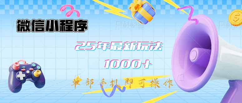 微信小程序-25年最新教学日入1000+最新玩法–单部手机即可操作，做就…-云慧网创