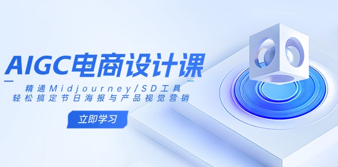AIGC电商设计课：精通Midjourney/SD工具，轻松搞定节日海报与产品视觉营销-云慧网创