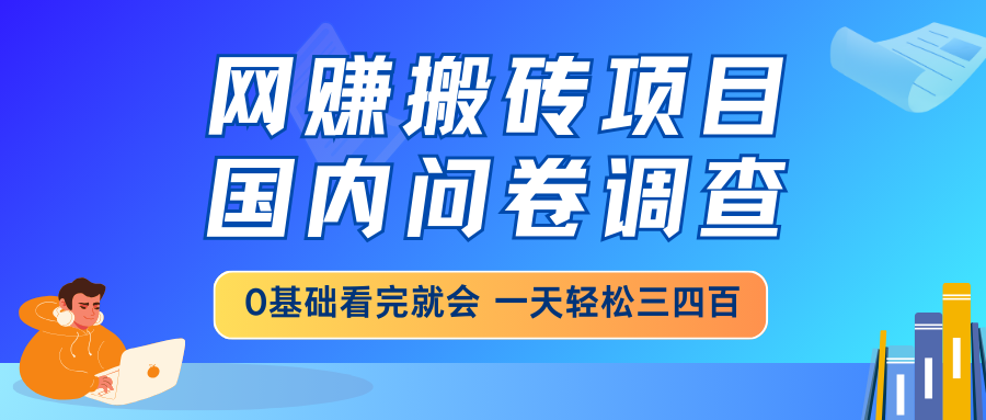 网赚搬砖项目，国内问卷调查，0基础看完就会 一天轻松三四百，靠谱副业…-云慧网创