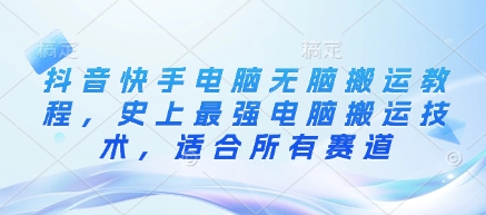 抖音快手电脑无脑搬运教程，史上最强电脑搬运技术，适合所有赛道-云慧网创