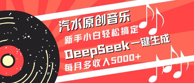 汽水原创音乐DeepSeek一键生成，新手小白轻松搞定，每月多收入5k+-云慧网创
