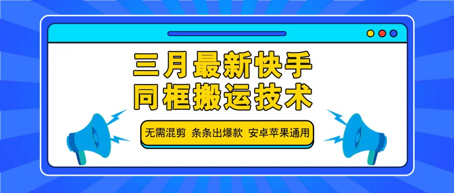 三月最新快手同框搬运技术，无需混剪 条条出爆款 安卓苹果通用-云慧网创