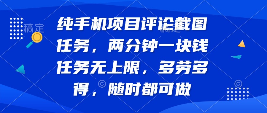纯手机项目评论截图任务，两分钟一块钱 任务无上限多劳多得，随时随地…-云慧网创