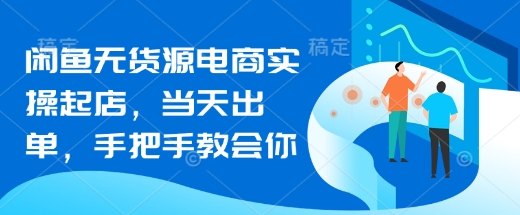 闲鱼无货源电商实操起店，当天出单，手把手教会你-云慧网创