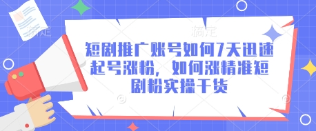 短剧推广账号如何7天迅速起号涨粉，如何涨精准短剧粉实操干货-云慧网创