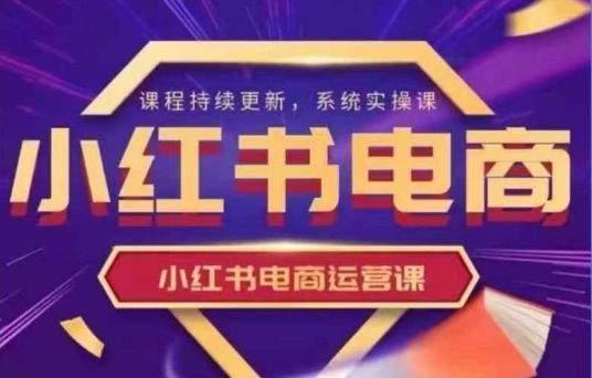小红书电商运营实操课，​新手从0~1落地实操-云慧网创