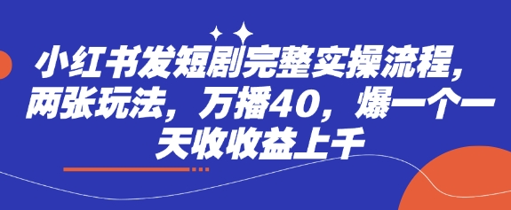 小红书发短剧完整实操流程，两张玩法，万播40，爆一个一天收收益上千-云慧网创
