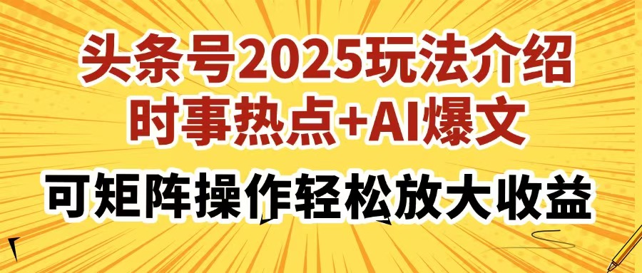 头条号2025玩法介绍，时事热点+AI爆文，可矩阵操作轻松放大收益-云慧网创