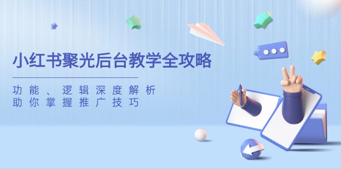 小红书聚光后台教学全攻略，功能、逻辑深度解析，助你掌握推广技巧-云慧网创