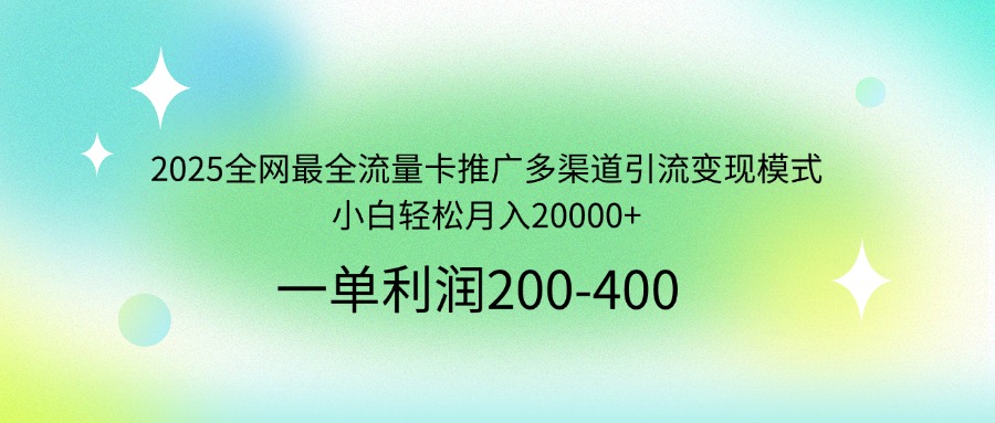 2025全网最全流量卡推广多渠道引流变现模式，小白轻松月入20000+-云慧网创