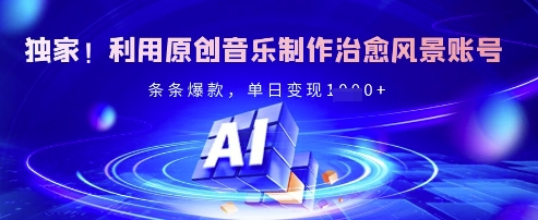 独家！利用原创音乐制作治愈风景账号，条条爆款，单日变现多张-云慧网创