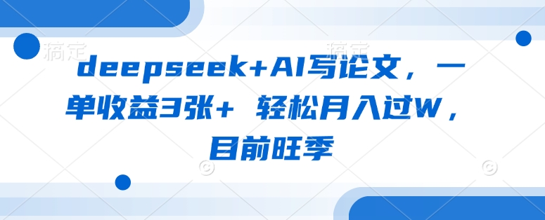 deepseek+AI写论文，一单收益3张+ 轻松月入过W，目前旺季-云慧网创