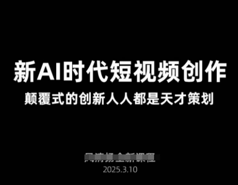 AI新时代短视频创作2025年3月新课，​颠覆式的创新人人都是天才策划-云慧网创