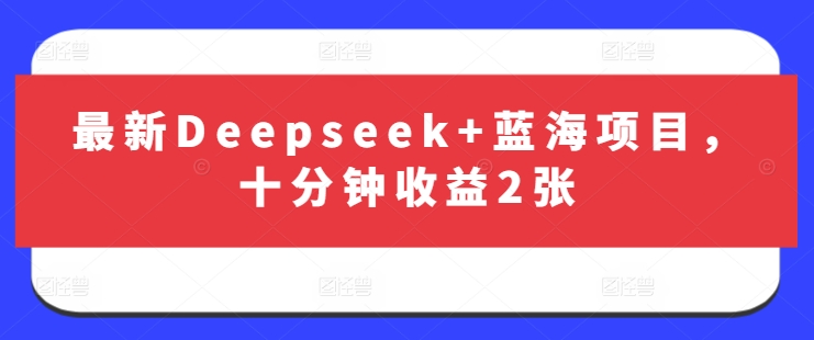 最新Deepseek+蓝海项目，十分钟收益2张-云慧网创