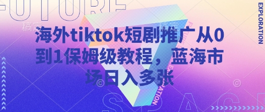 海外tiktok短剧推广从0到1保姆级教程，蓝海市场日入多张-云慧网创