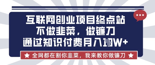 互联网创业尽头-不做韭菜，做镰刀，通过知识付费月入10个【揭秘】-云慧网创