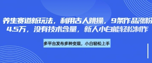养生赛道新玩法，利用古人跳操，9条作品涨粉4.5W，没有技术含量，新人小白能轻松制作-云慧网创