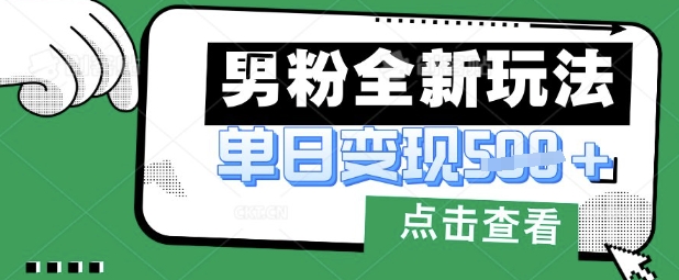 最新男粉暴力变现项目实操版教程，小白也能轻松上手，月入1w【揭秘】-云慧网创