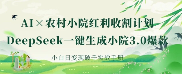 AI+农村小院红利收割：DeepSeek一键生成小院3.0爆款，小白日变现破千实战手册-云慧网创
