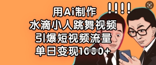用Ai制作水滴小人跳舞视频，引爆短视频流量，单日变现数张-云慧网创