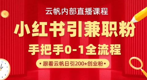 云帆内部直播课，小红书引流兼职粉教程，日引500+月变现过W-云慧网创