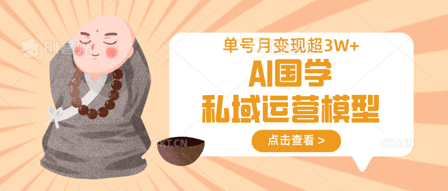 AI国学私域运营模型，无成本、变现快、周期短、持续性强，单号月变现3w+-云慧网创
