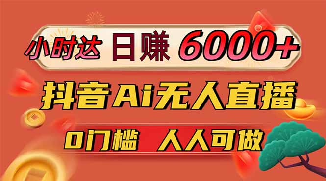 日赚6000+！抖音Ai无人直播躺赚新风口，0门槛吃官方亿级流量！-云慧网创