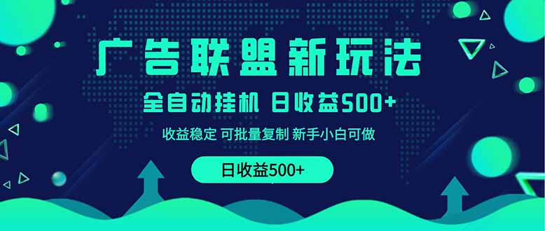 2025全新广告联盟玩法 单机500+课程实操分享 小白可无脑操作-云慧网创