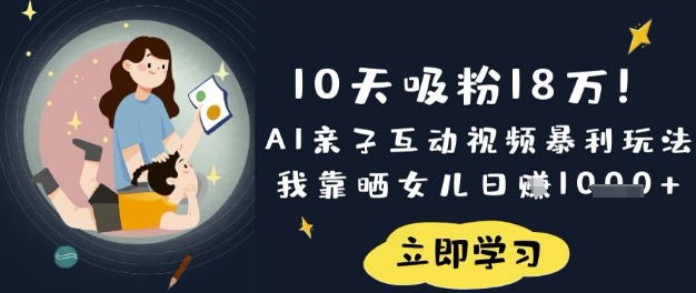 10天吸粉18W！AI亲子互动视频暴利玩法，我靠晒女儿日入数张-云慧网创