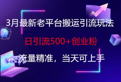 3月最新老平台搬运引流玩法，日引流500+创业粉，流量精准，当天可上手-云慧网创