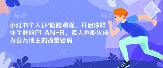 小红书个人IP陪跑课程，开启你职业生涯的PLAN-B，素人也能火成为百万博主的流量密码-云慧网创