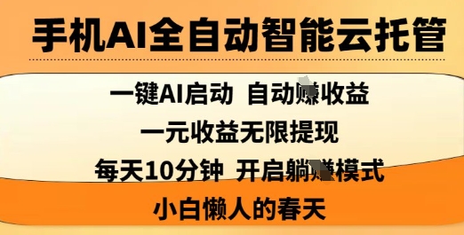 手机AI全自动智能云托管，一键AI启动，AI自动撸收益，支持1元无限体现，每天10分钟，小白懒人的春天【揭秘】-云慧网创
