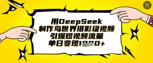 用DeepSeek制作鸟世界摄影级视频，引爆短视频流量，单日变现1k-云慧网创