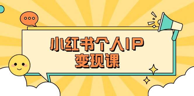 小红书个人变现课：精准人设定位+爆款选题拆解，教你打造百万流量账号秘籍-云慧网创