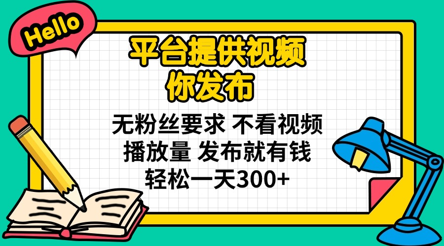 平台提供视频 你发布 无粉丝要求 不看视频播放量 发布就有钱 轻松一天300+-云慧网创