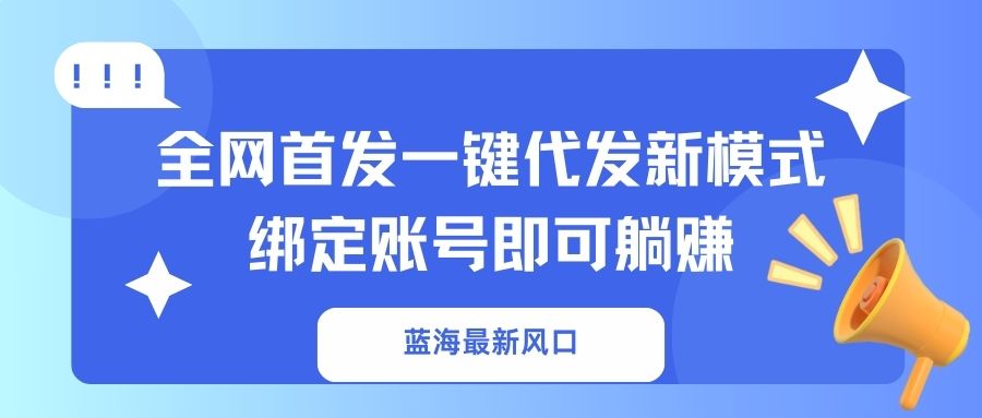 蓝海最新风口，全网首发一键代发新模式！绑定账号即可躺赚-云慧网创