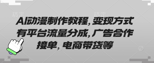 AI动漫制作教程，变现方式有平台流量分成，广告合作接单，电商带货等-云慧网创