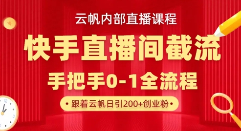 云帆内部直播课·快手直播间截流玩法，日引100+创业粉-云慧网创