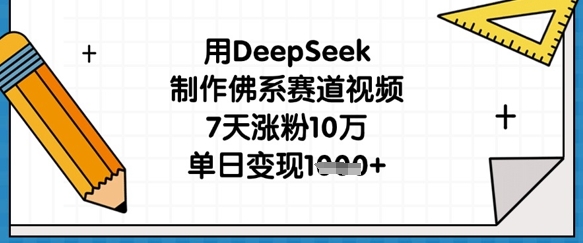 用DeepSeek制作佛系赛道视频，7天涨粉10万，单日变现1k-云慧网创
