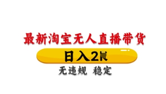 最新淘宝无人直播带货，日入数张，不违规不封号，独家技术，操作简单【揭秘】-云慧网创