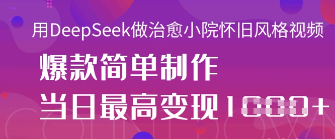 用DeepSeek做治愈小院怀旧风格视频，爆款轻松制作，当日最高变现1k-云慧网创