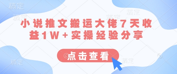 小说推文搬运大佬7天收益1W+实操经验分享-云慧网创