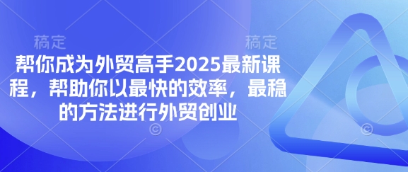 帮你成为外贸高手2025最新课程，帮助你以最快的效率，最稳的方法进行外贸创业-云慧网创