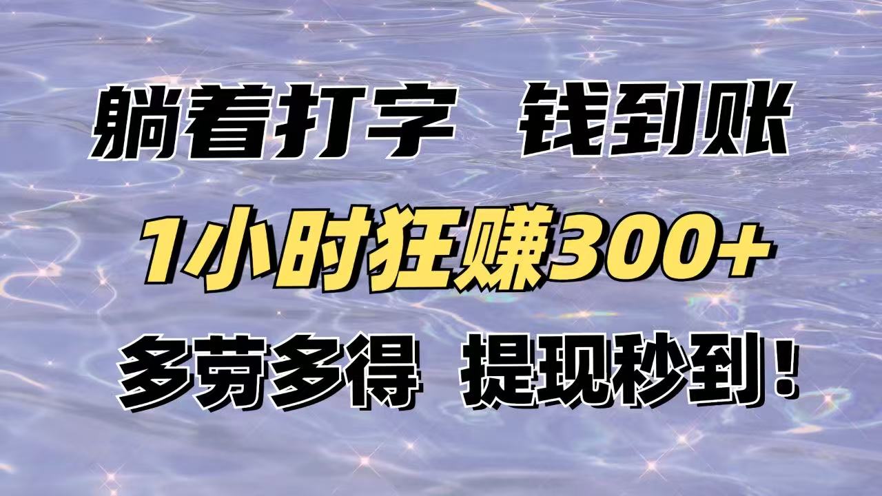 躺着打字钱到账！1小时狂赚300+多劳多得，提现秒到！-云慧网创