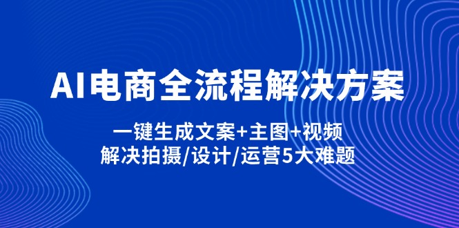 AI电商全流程解决方案,一键生成文案+主图+视频,解决拍摄/设计/运营5大难题-云慧网创