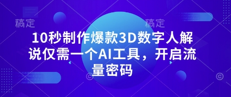 10秒制作爆款3D数字人解说仅需一个AI工具，开启流量密码-云慧网创