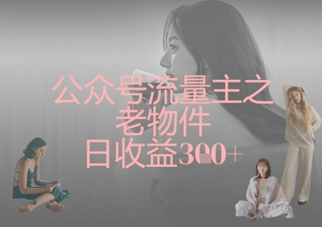 公众号流量主之老物件日收益300+-云慧网创