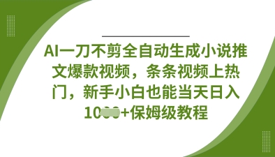 AI一刀不剪全自动生成小说推文爆款视频，条条视频上热门，新手小白也能当天日入数张-云慧网创