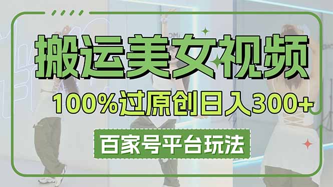 搬运美女视频100%过原创大揭秘，百家号平台玩法，轻松日入3000+(可矩阵-云慧网创