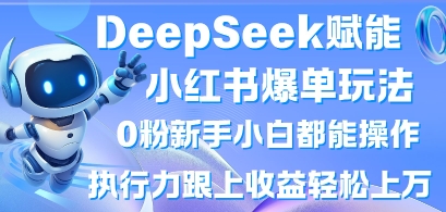 DeepSeek赋能小红书爆单玩法0粉新手小白都能操作，执行力跟上收益轻松上W，懒人勿做-云慧网创